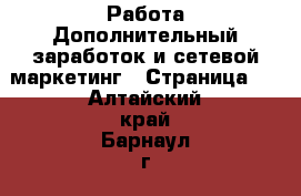 Работа Дополнительный заработок и сетевой маркетинг - Страница 3 . Алтайский край,Барнаул г.